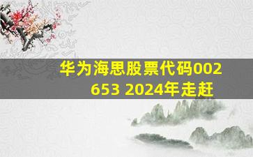 华为海思股票代码002653 2024年走赶